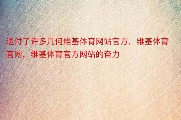 送付了许多几何维基体育网站官方，维基体育官网，维基体育官方网站的奋力