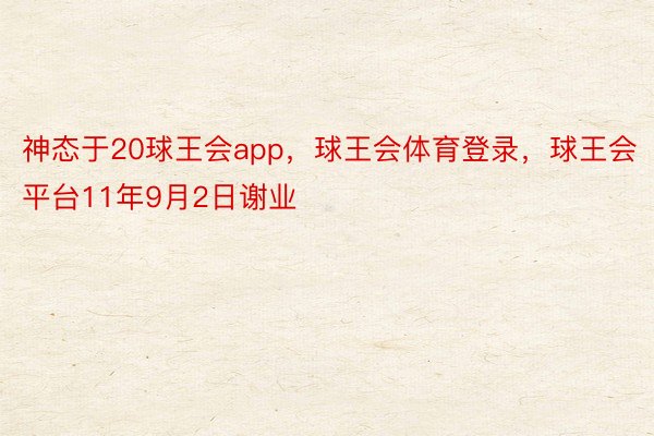 神态于20球王会app，球王会体育登录，球王会平台11年9月2日谢业