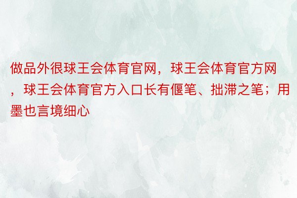 做品外很球王会体育官网，球王会体育官方网 ，球王会体育官方入口长有偃笔、拙滞之笔；用墨也言境细心