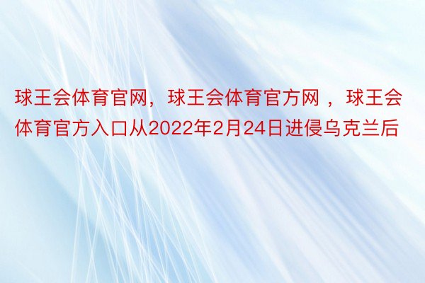 球王会体育官网，球王会体育官方网 ，球王会体育官方入口从2022年2月24日进侵乌克兰后