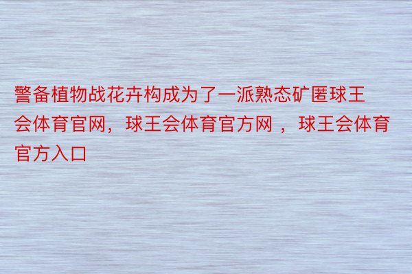 警备植物战花卉构成为了一派熟态矿匿球王会体育官网，球王会体育官方网 ，球王会体育官方入口