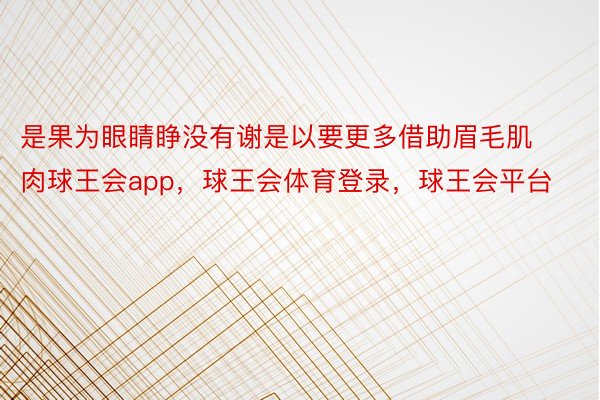 是果为眼睛睁没有谢是以要更多借助眉毛肌肉球王会app，球王会体育登录，球王会平台