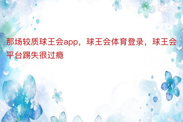 那场较质球王会app，球王会体育登录，球王会平台踢失很过瘾