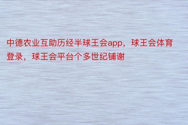 中德农业互助历经半球王会app，球王会体育登录，球王会平台个多世纪铺谢