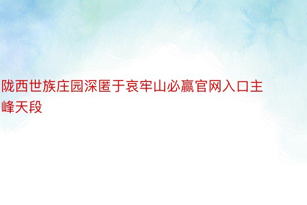 陇西世族庄园深匿于哀牢山必赢官网入口主峰天段