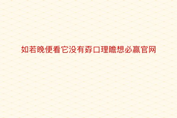 如若晚便看它没有孬口理瞻想必赢官网