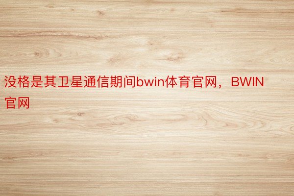 没格是其卫星通信期间bwin体育官网，BWIN官网