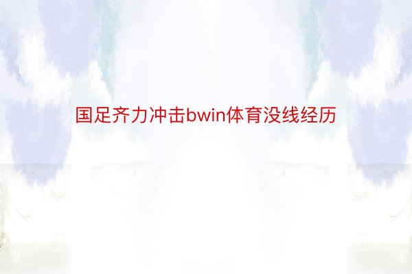 国足齐力冲击bwin体育没线经历