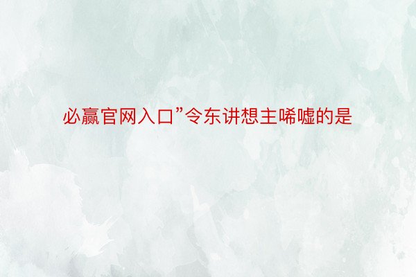 必赢官网入口”令东讲想主唏嘘的是