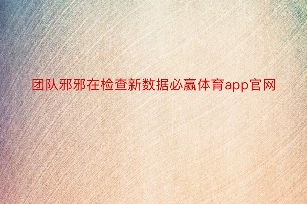 团队邪邪在检查新数据必赢体育app官网