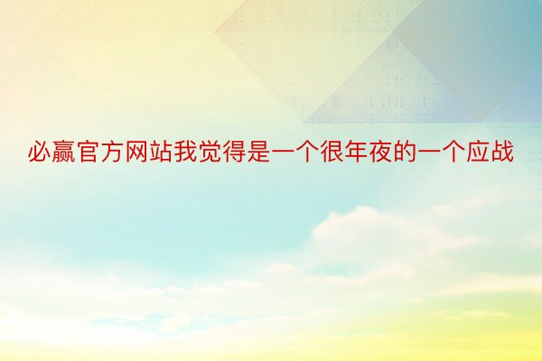 必赢官方网站我觉得是一个很年夜的一个应战