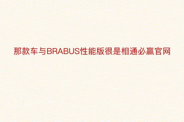 那款车与BRABUS性能版很是相通必赢官网