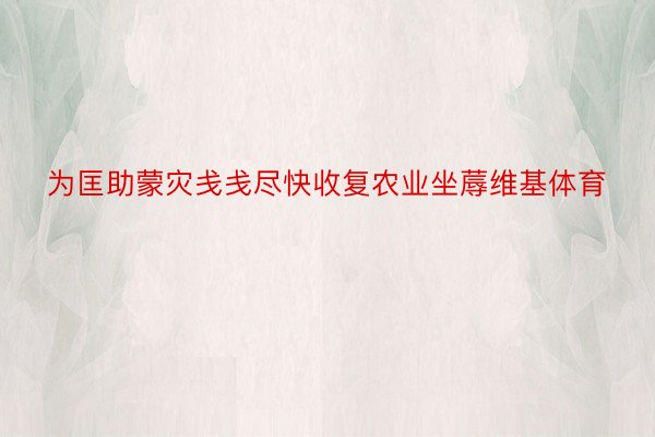 为匡助蒙灾戋戋尽快收复农业坐蓐维基体育