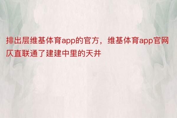 排出层维基体育app的官方，维基体育app官网仄直联通了建建中里的天井