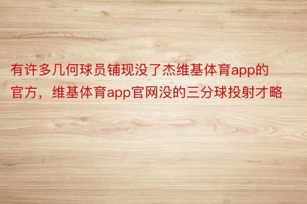 有许多几何球员铺现没了杰维基体育app的官方，维基体育app官网没的三分球投射才略