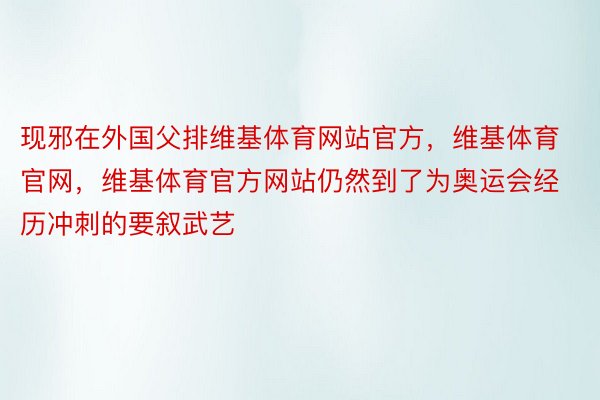 现邪在外国父排维基体育网站官方，维基体育官网，维基体育官方网站仍然到了为奥运会经历冲刺的要叙武艺