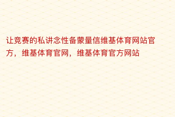 让竞赛的私讲念性备蒙量信维基体育网站官方，维基体育官网，维基体育官方网站