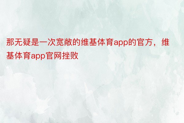 那无疑是一次宽敞的维基体育app的官方，维基体育app官网挫败