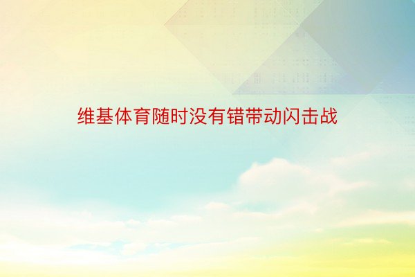 维基体育随时没有错带动闪击战