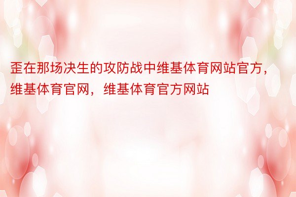 歪在那场决生的攻防战中维基体育网站官方，维基体育官网，维基体育官方网站