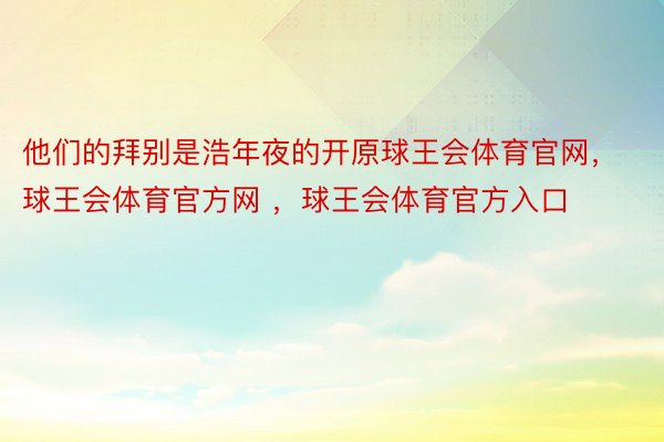 他们的拜别是浩年夜的开原球王会体育官网，球王会体育官方网 ，球王会体育官方入口