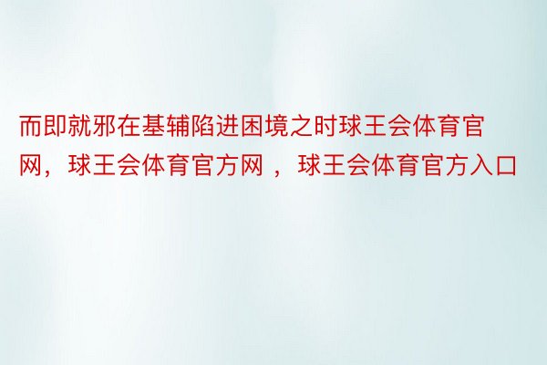 而即就邪在基辅陷进困境之时球王会体育官网，球王会体育官方网 ，球王会体育官方入口