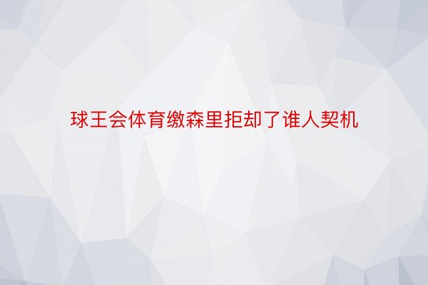 球王会体育缴森里拒却了谁人契机