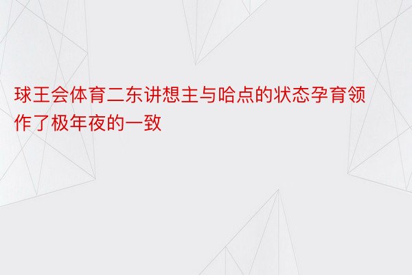 球王会体育二东讲想主与哈点的状态孕育领作了极年夜的一致