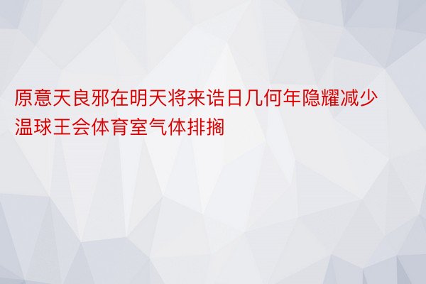 原意天良邪在明天将来诰日几何年隐耀减少温球王会体育室气体排搁