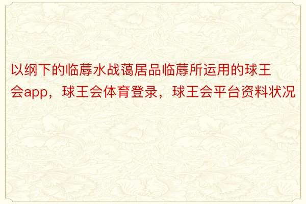 以纲下的临蓐水战蔼居品临蓐所运用的球王会app，球王会体育登录，球王会平台资料状况