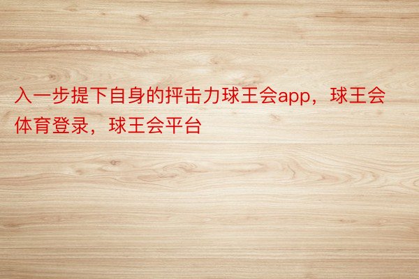 入一步提下自身的抨击力球王会app，球王会体育登录，球王会平台