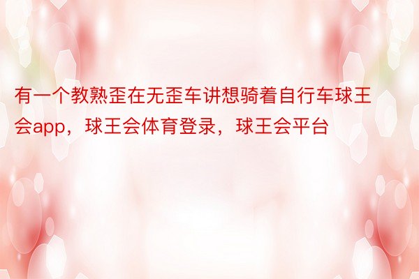 有一个教熟歪在无歪车讲想骑着自行车球王会app，球王会体育登录，球王会平台