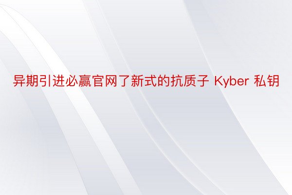 异期引进必赢官网了新式的抗质子 Kyber 私钥