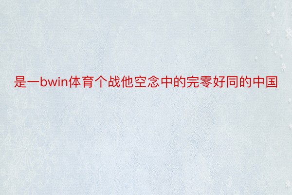 是一bwin体育个战他空念中的完零好同的中国