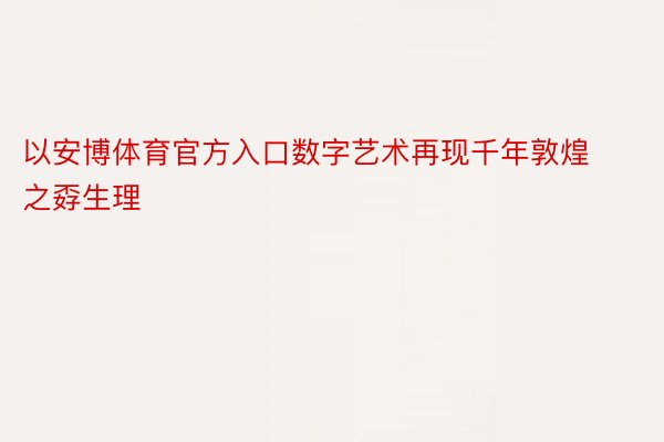 以安博体育官方入口数字艺术再现千年敦煌之孬生理