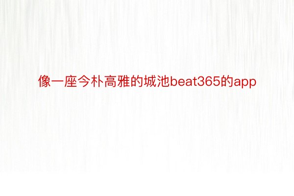 像一座今朴高雅的城池beat365的app