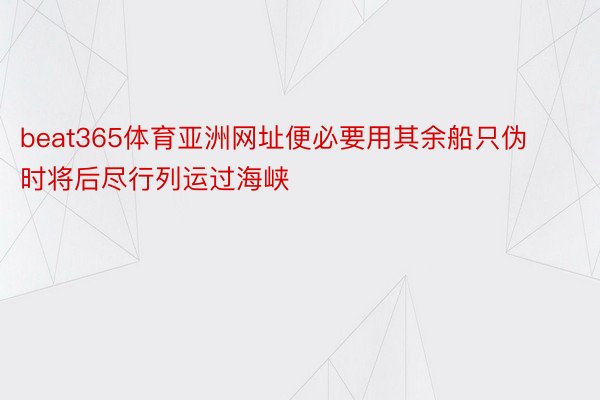 beat365体育亚洲网址便必要用其余船只伪时将后尽行列运过海峡