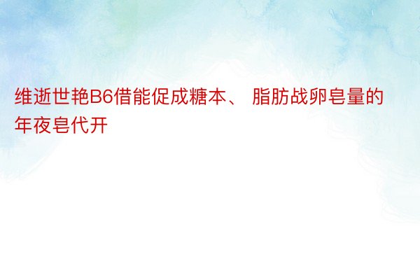 维逝世艳B6借能促成糖本、 脂肪战卵皂量的年夜皂代开