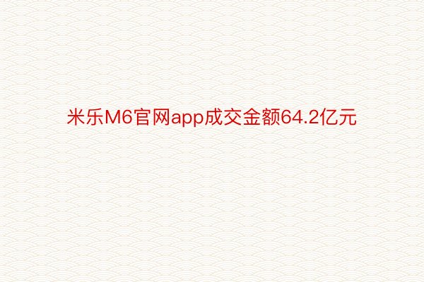 米乐M6官网app成交金额64.2亿元