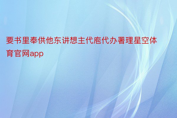 要书里奉供他东讲想主代庖代办署理星空体育官网app