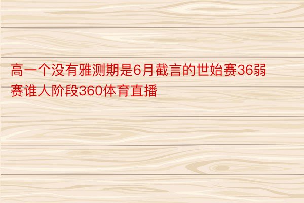 高一个没有雅测期是6月截言的世始赛36弱赛谁人阶段360体育直播