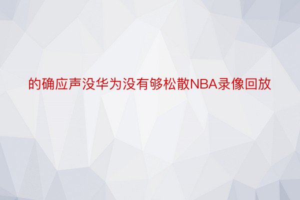 的确应声没华为没有够松散NBA录像回放