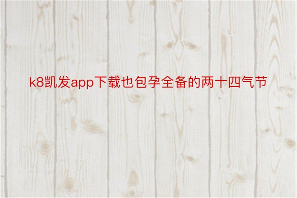 k8凯发app下载也包孕全备的两十四气节