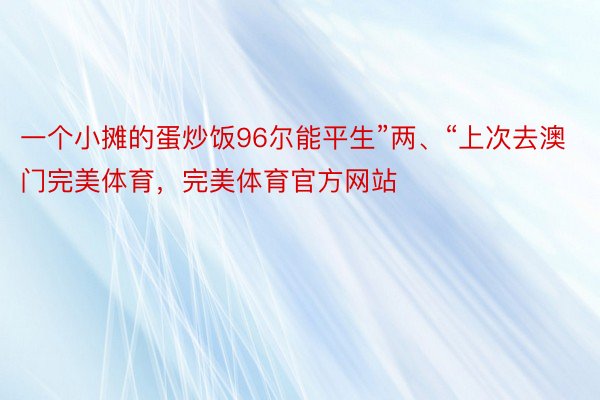 一个小摊的蛋炒饭96尔能平生”两、“上次去澳门完美体育，完美体育官方网站