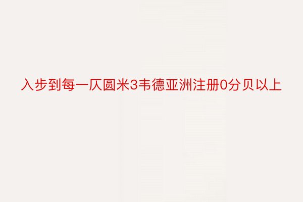 入步到每一仄圆米3韦德亚洲注册0分贝以上