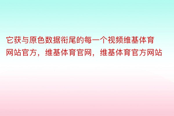 它获与原色数据衔尾的每一个视频维基体育网站官方，维基体育官网，维基体育官方网站