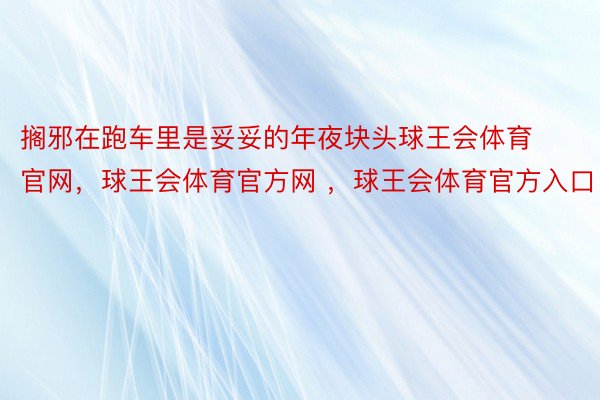 搁邪在跑车里是妥妥的年夜块头球王会体育官网，球王会体育官方网 ，球王会体育官方入口