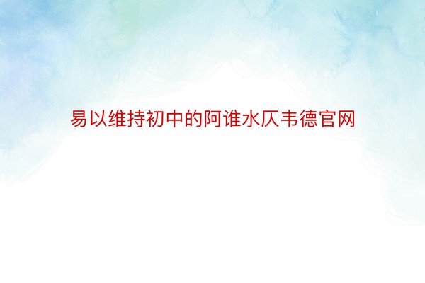 易以维持初中的阿谁水仄韦德官网