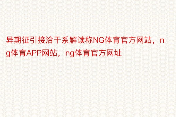 异期征引接洽干系解读称NG体育官方网站，ng体育APP网站，ng体育官方网址