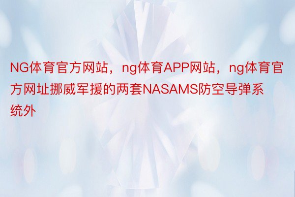 NG体育官方网站，ng体育APP网站，ng体育官方网址挪威军援的两套NASAMS防空导弹系统外